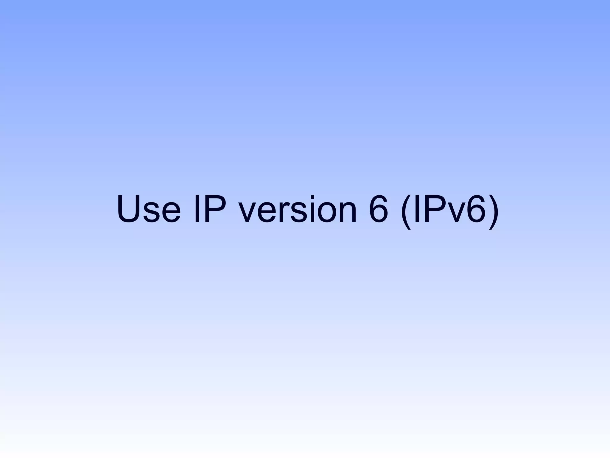 Use IP version 6 (IPv6)
 