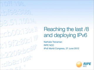 Reaching the last /8
and deploying IPv6
Nathalie Trenaman
RIPE NCC
IPv6 World Congress, 27 June 2012
 