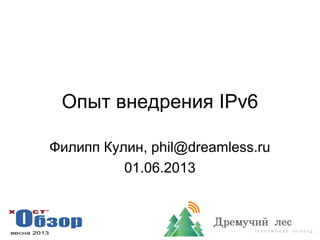 Опыт внедрения IPv6
Филипп Кулин, phil@dreamless.ru
01.06.2013
 