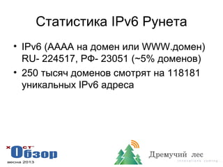 Статистика IPv6 Рунета
• IPv6 (AAAA на домен или WWW.домен)
RU- 224517, РФ- 23051 (~5% доменов)
• 250 тысяч доменов смотрят на 118181
уникальных IPv6 адреса
 