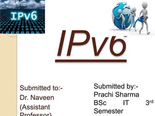 IPv6
Submitted to:-
Dr. Naveen
(Assistant
Submitted by:-
Prachi Sharma
BSc IT 3rd
Semester
 