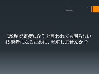 11
              #ipv6study




“30秒で支度しな”、と言われても困らない
技術者になるために、勉強しませんか？
 