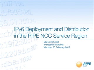 IPv6 Deployment and Distribution
in the RIPE NCC Service Region
            Marco Schmidt
            IP Resource Analyst
            Monday, 23 April 2012
 