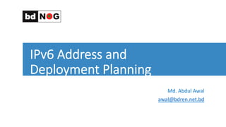 IPv6  Address  and  
Deployment  Planning
	
  
Md.	
  Abdul	
  Awal	
  
awal@bdren.net.bd	
  	
  
 