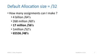 Default  Alloca;on  size  =  /32
• How	
  many	
  assignments	
  can	
  I	
  make	
  ?	
  
• 4	
  billion	
  /64’s	
  
• 2...