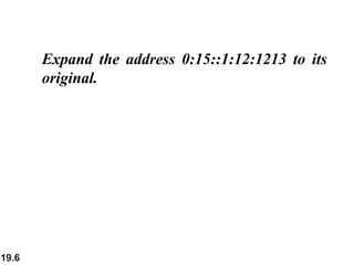 19.6
Expand the address 0:15::1:12:1213 to its
original.