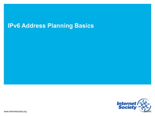 www.internetsociety.org
IPv6 Address Planning Basics
9/25/13
 