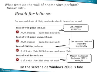 Page 7



Not much really…




                                        Get a modern
                                         webserver.




                                         Get a modern DNS and
                                               enable the
                                              functionality




                                         Modern mail server
                                         (Exchange 2007 is
                                              enough)


          On the server side Windows 2008 is fine
 