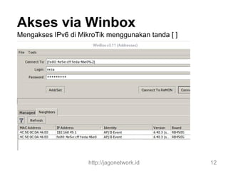 Akses via Winbox
Mengakses IPv6 di MikroTik menggunakan tanda [ ]
http://jagonetwork.id 12
 