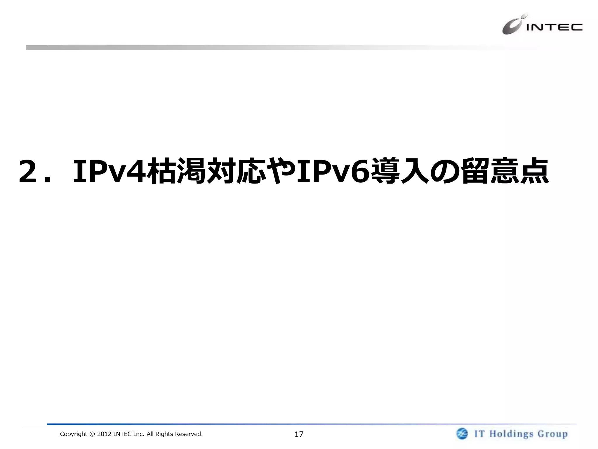 ２．IPv4枯渇対応やIPv6導入の留意点




 Copyright © 2012 INTEC Inc. All Rights Reserved.   17
 