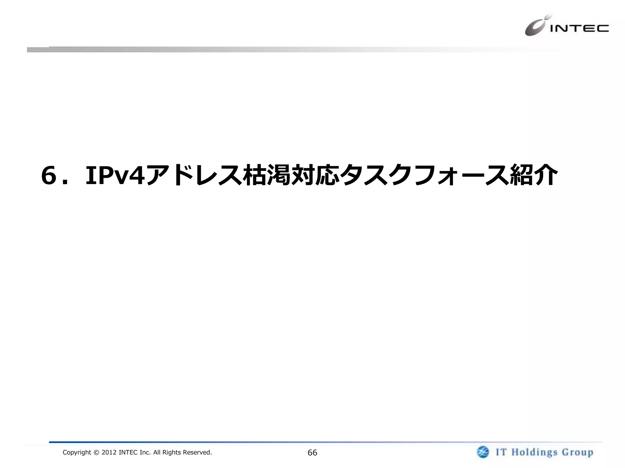 ６．IPv4アドレス枯渇対応タスクフォース紹介




 Copyright © 2012 INTEC Inc. All Rights Reserved.   66
 