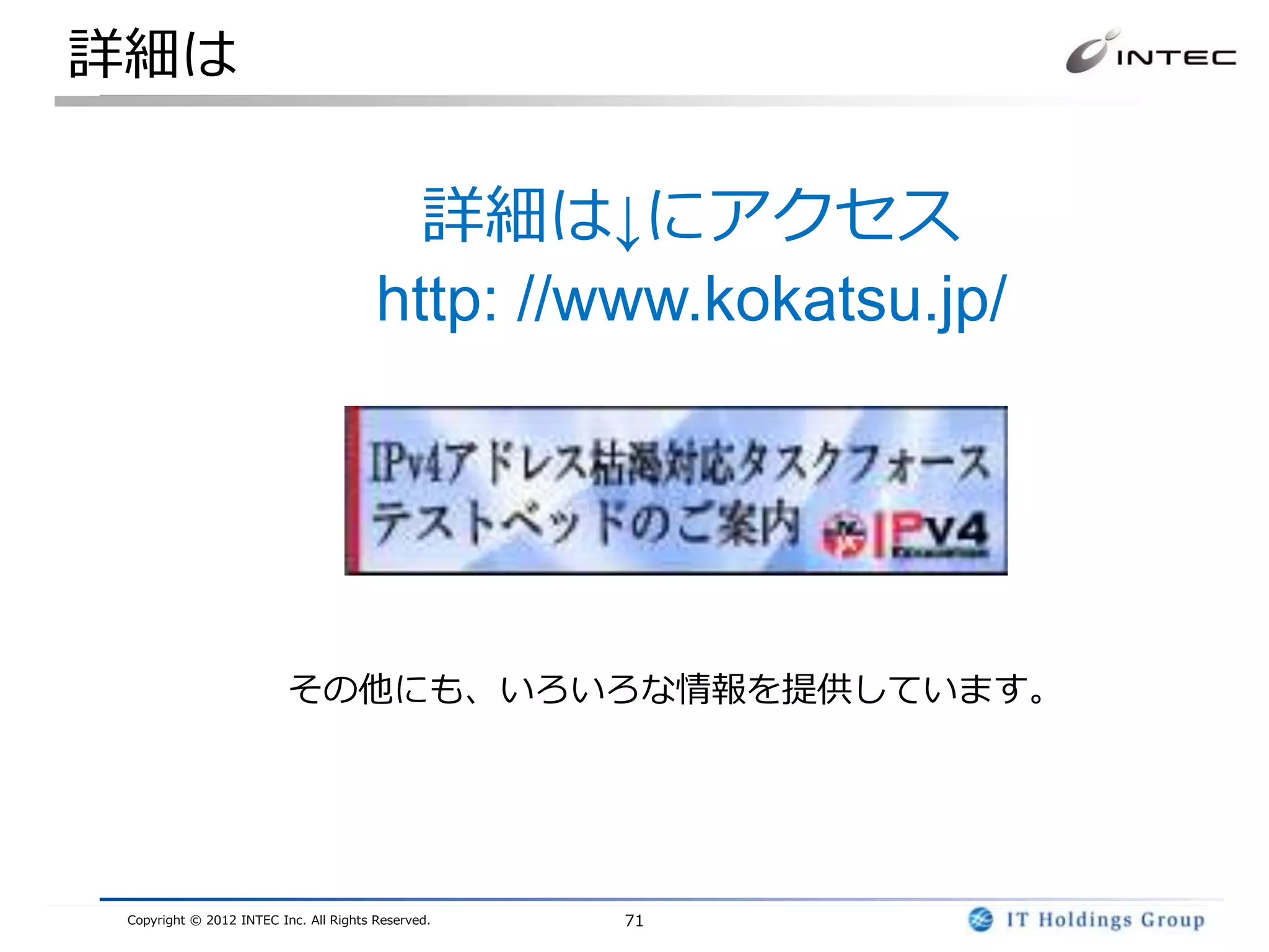 詳細は

                                          詳細は↓にアクセス
                                        http: //www.kokatsu.jp/




                          その他にも、いろいろな情報を提供しています。




 Copyright © 2012 INTEC Inc. All Rights Reserved.   71
 