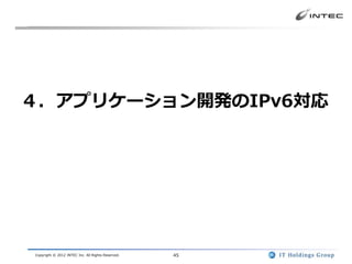 ４．アプリケーション開発のIPv6対応




Copyright © 2012 INTEC Inc. All Rights Reserved.   45
 