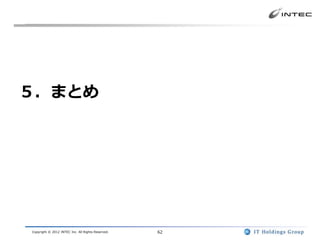 ５．まとめ




Copyright © 2012 INTEC Inc. All Rights Reserved.   62
 