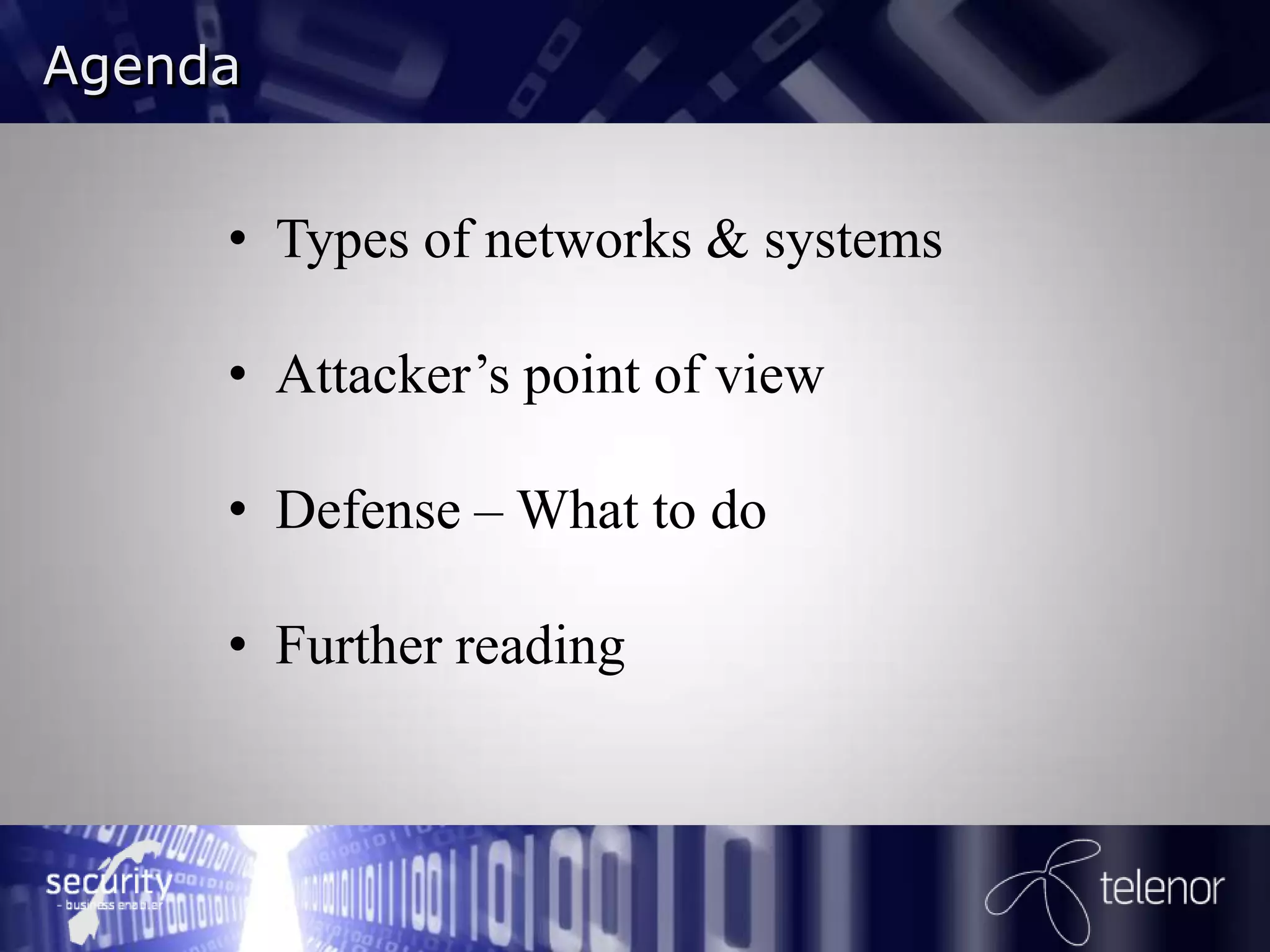 Agenda


     • Types of networks & systems

     • Attacker’s point of view

     • Defense – What to do

     • Further reading
 