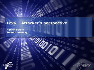 IPv6 – Attacker’s perspective
Henrik Strøm
Telenor Norway
 