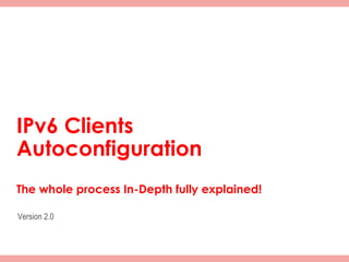 IPv6 Clients
  Autoconfiguration
  The whole process In-Depth fully explained!

   Version 2.0



© 2011 Fred Bovy.                               IPv6AutoConfig—2-1
 