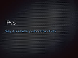 IPv6	
Why it is a better protocol than IPv4?

 