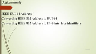 Assignments
IEEE EUI-64 Address
Converting IEEE 802 Address to EUI-64
Converting IEEE 802 Address to IPv6 interface identifiers
11/25/2015
 