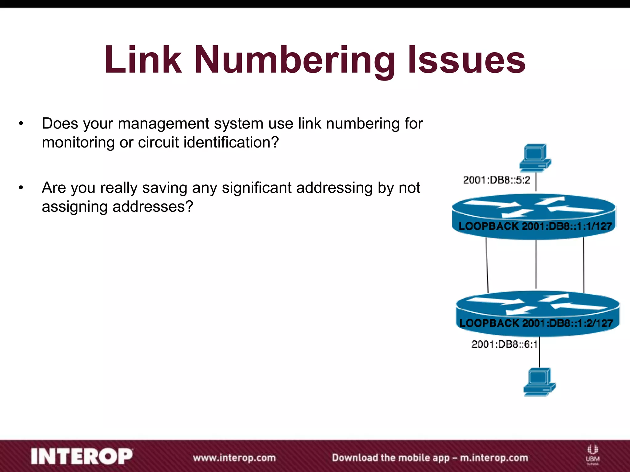 Link Numbering Issues
• Does your management system use link numbering for
monitoring or circuit identification?
• Are you really saving any significant addressing by not
assigning addresses?
 