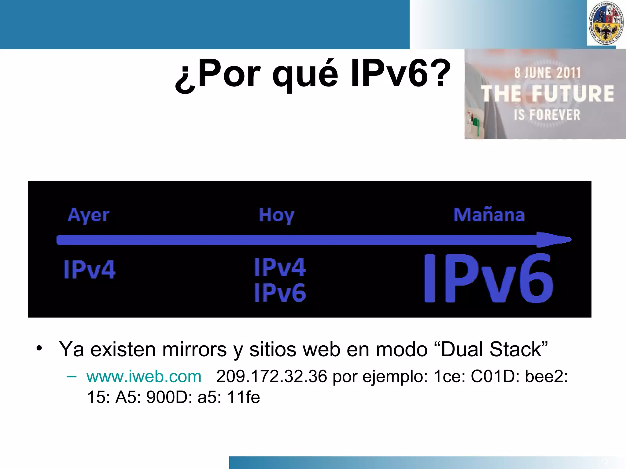 12
¿Por qué IPv6?
• Ya existen mirrors y sitios web en modo “Dual Stack”
– www.iweb.com 209.172.32.36 por ejemplo: 1ce: C01D: bee2:
15: A5: 900D: a5: 11fe
 
