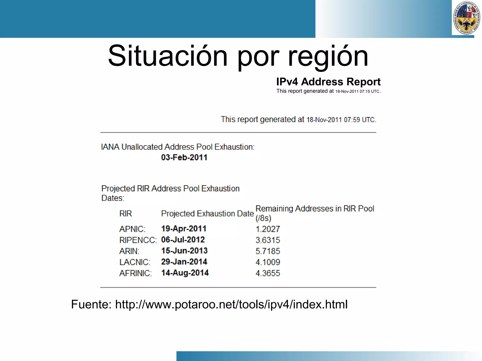 6
Situación por región
IPv4 Address Report
This report generated at 18-Nov-2011 07:15 UTC.
Fuente: http://www.potaroo.net/tools/ipv4/index.html
 