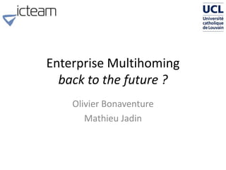 Enterprise Multihoming
back to the future ?
Olivier Bonaventure
Mathieu Jadin
 