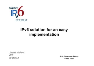 IPv6 solution for an easy
i l t tiimplementation
Jacques MacherelJacques Macherel
CEOCEO IPv6 Conference GenevaIPv6 Conference Geneva
10 Sept. 201310 Sept. 2013
CEOCEO
ebeb--QualQual SASA
 