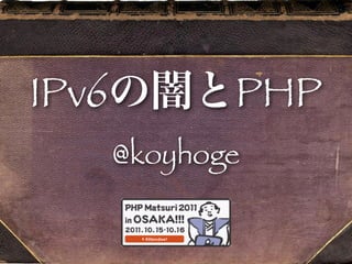 IPv6          PHP
       @koyhoge
 