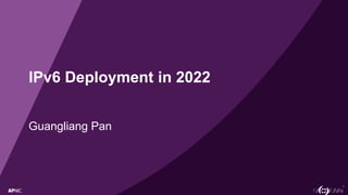 1
IPv6 Deployment in 2022
Guangliang Pan
 