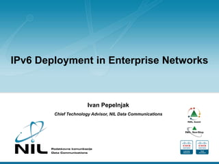 IPv6 Deployment in Enterprise Networks
Ivan Pepelnjak
Chief Technology Advisor, NIL Data Communications
 