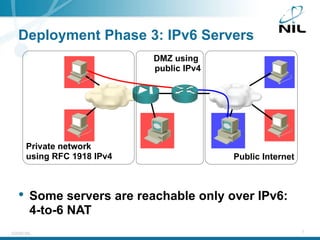 ©2009 NIL 7
Deployment Phase 3: IPv6 Servers
• Some servers are reachable only over IPv6:
4-to-6 NAT
Private network
using...