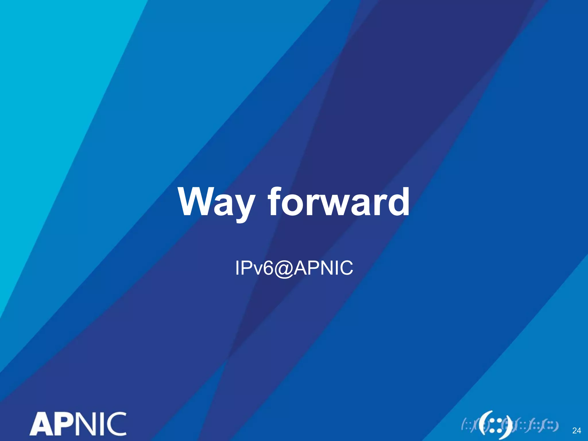Way forward 
IPv6@APNIC 
24 
 