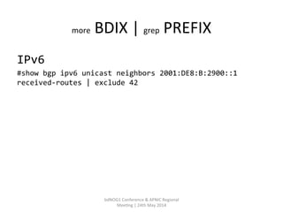 more	
  BDIX	
  |	
  grep	
  PREFIX	
  
IPv6	
  
#show	
  bgp	
  ipv6	
  unicast	
  neighbors	
  2001:DE8:B:2900::1	
  
re...