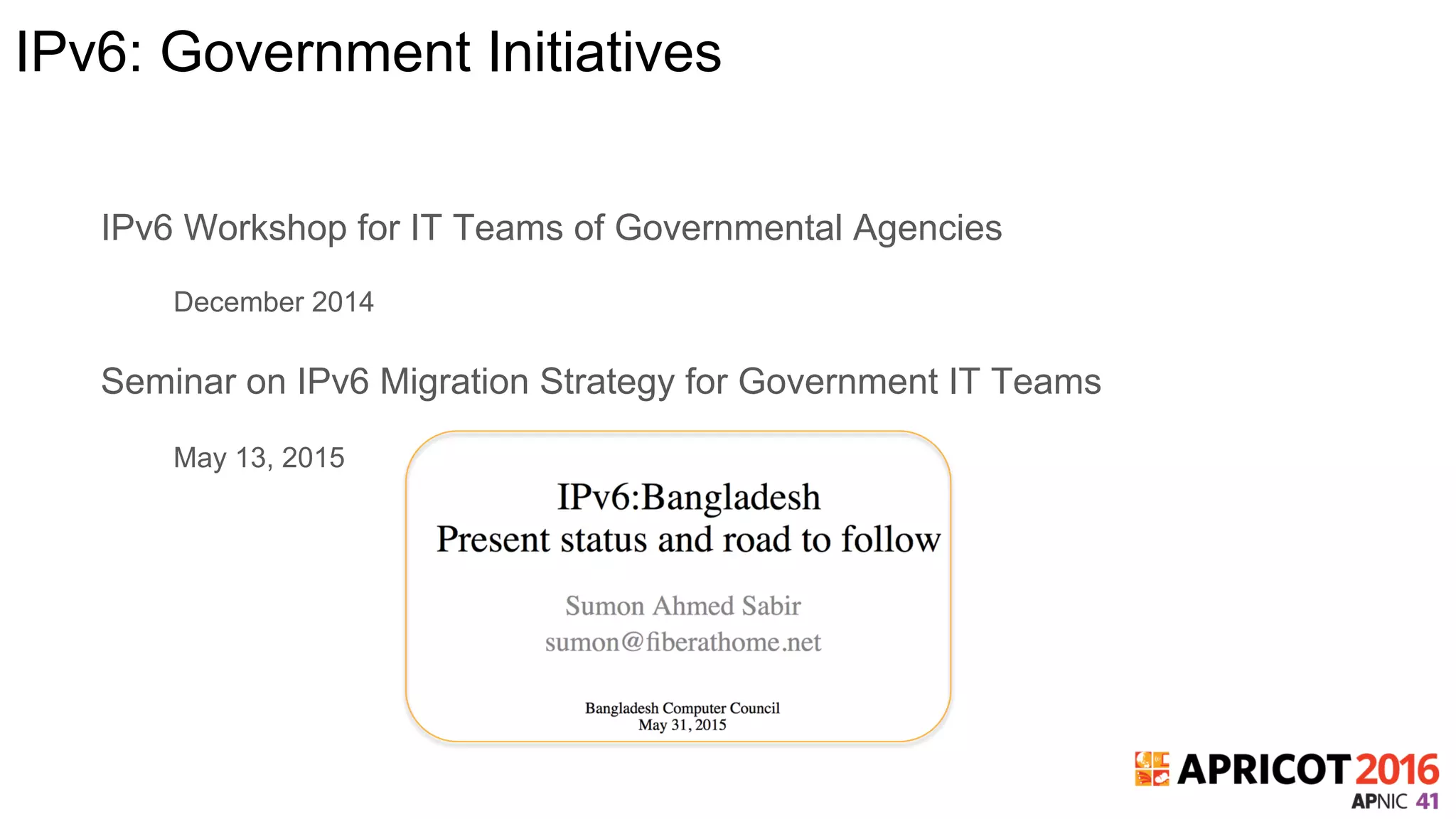 IPv6: Government Initiatives
IPv6 Workshop for IT Teams of Governmental Agencies
December 2014
Seminar on IPv6 Migration Strategy for Government IT Teams
May 13, 2015
 