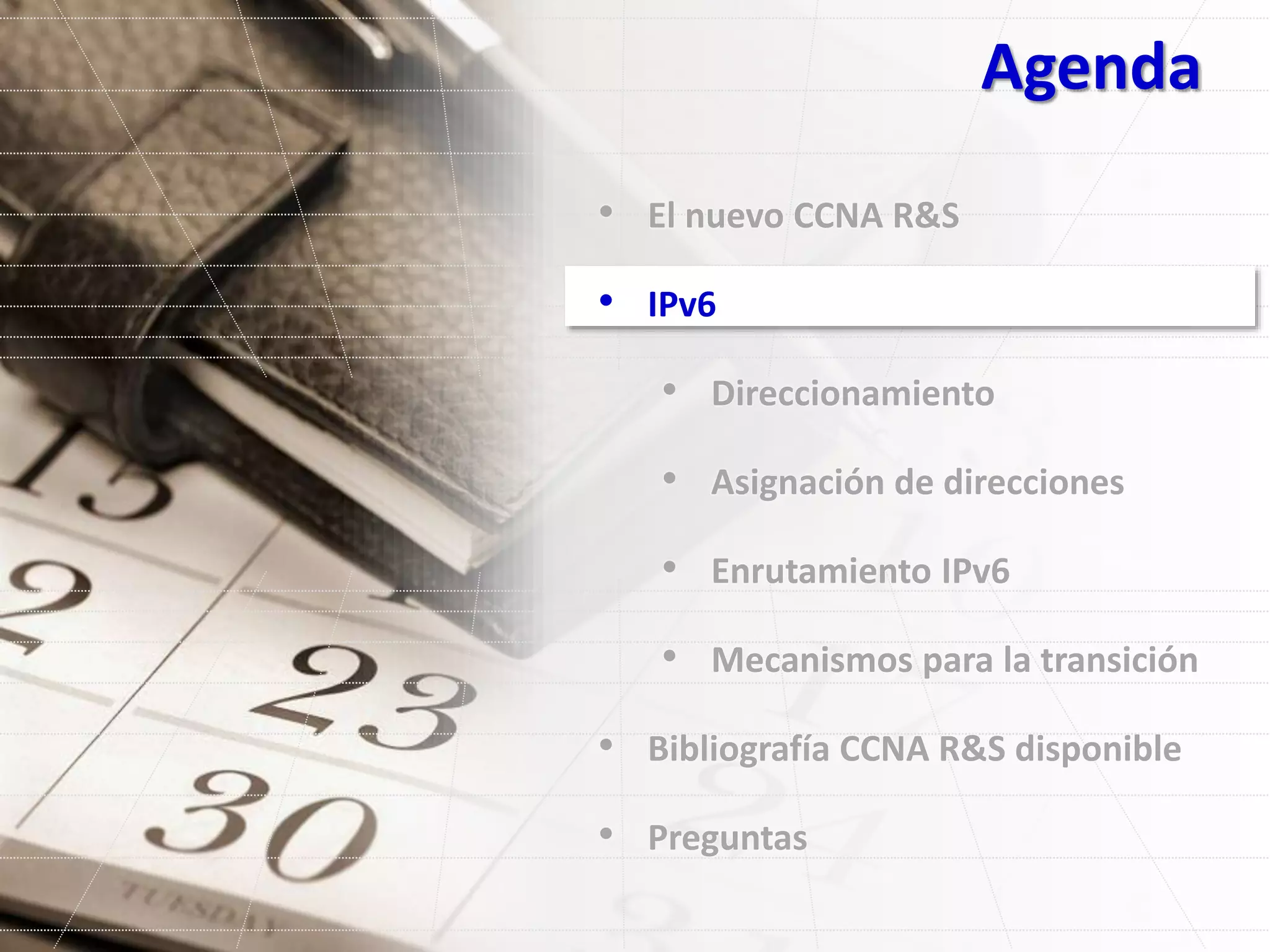 Agenda
• El nuevo CCNA R&S
• IPv6
• Direccionamiento
• Asignación de direcciones
• Enrutamiento IPv6
• Mecanismos para la transición
• Bibliografía CCNA R&S disponible
• Preguntas
 