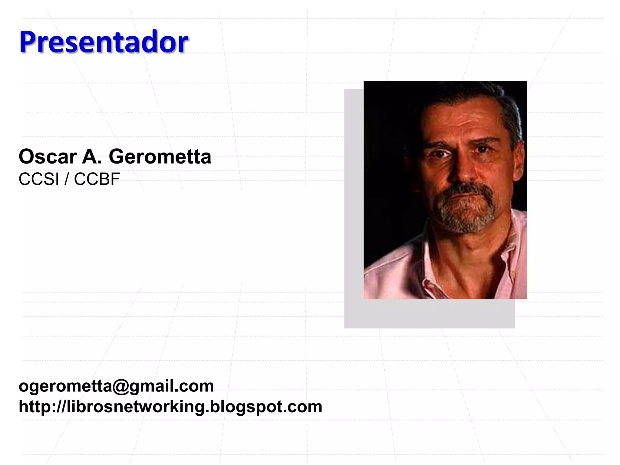 Presentador
Coloque su foto aquí.
Oscar A. Gerometta
CCSI / CCBF
ogerometta@gmail.com
http://librosnetworking.blogspot.com
 
