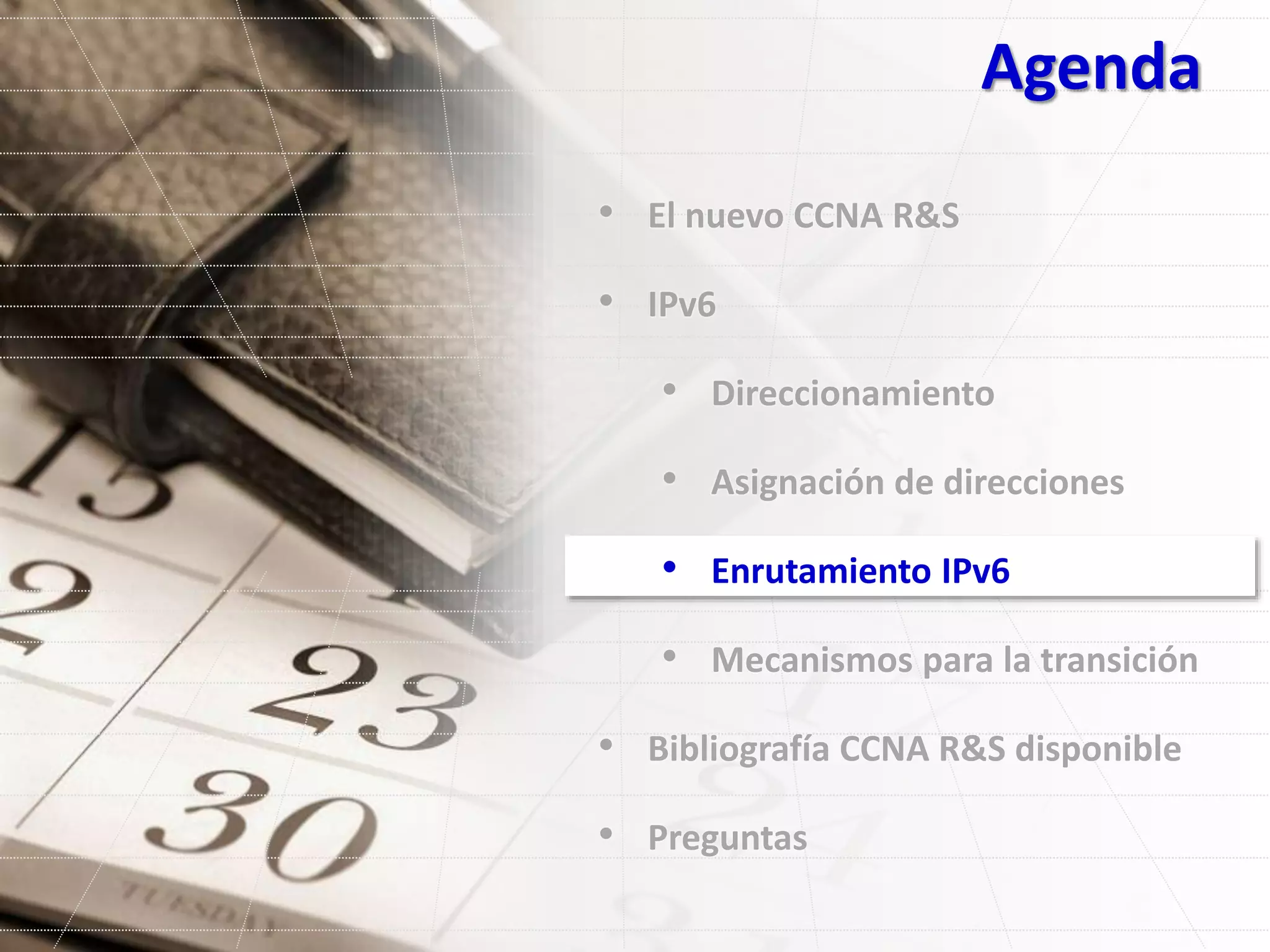 Agenda
• El nuevo CCNA R&S
• IPv6
• Direccionamiento
• Asignación de direcciones
• Enrutamiento IPv6
• Mecanismos para la transición
• Bibliografía CCNA R&S disponible
• Preguntas
 