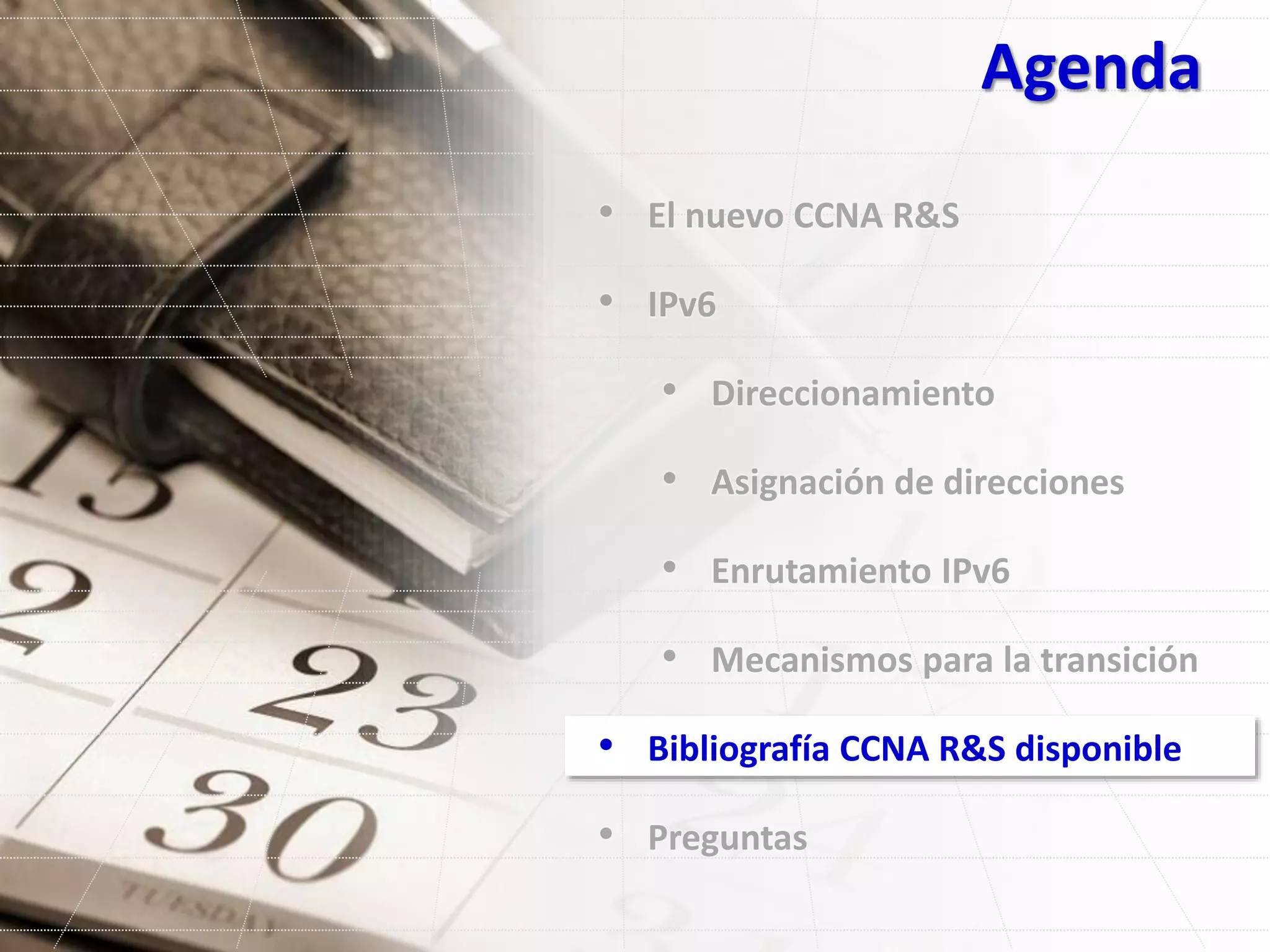 Agenda
• El nuevo CCNA R&S
• IPv6
• Direccionamiento
• Asignación de direcciones
• Enrutamiento IPv6
• Mecanismos para la transición
• Bibliografía CCNA R&S disponible
• Preguntas
 