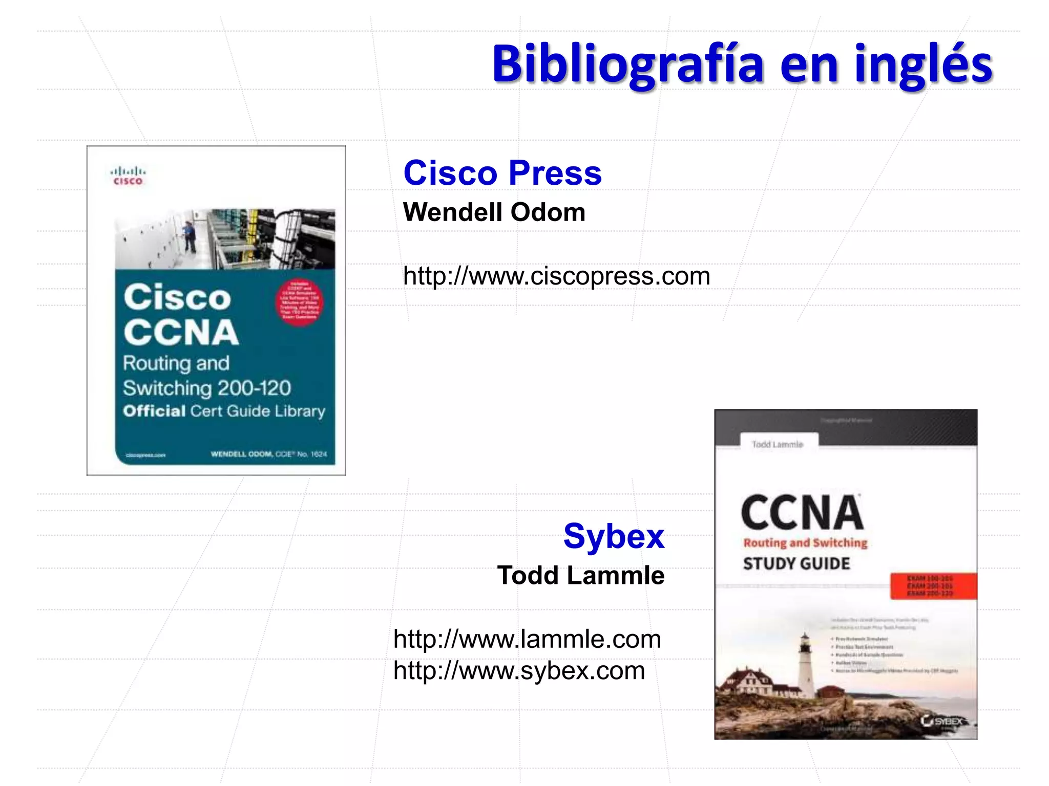 Bibliografía en inglés
Cisco Press
Wendell Odom
http://www.ciscopress.com
Sybex
Todd Lammle
http://www.lammle.com
http://www.sybex.com
 