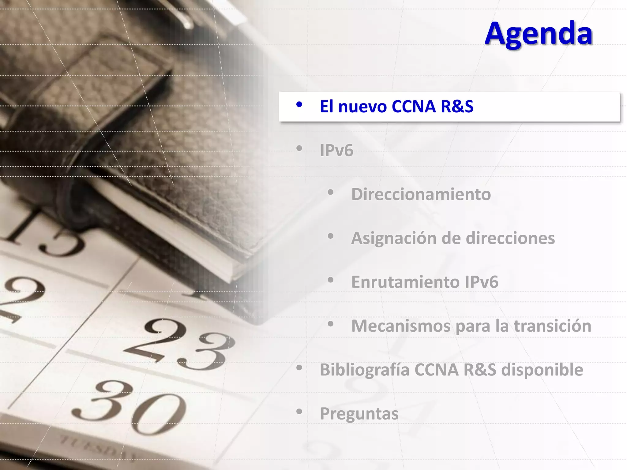 Agenda
• El nuevo CCNA R&S
• IPv6
• Direccionamiento
• Asignación de direcciones
• Enrutamiento IPv6
• Mecanismos para la transición
• Bibliografía CCNA R&S disponible
• Preguntas
 