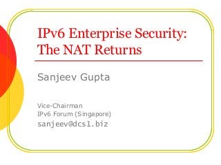 IPv6 Enterprise Security:
The NAT Returns
Sanjeev Gupta
Vice-Chairman
IPv6 Forum (Singapore)
sanjeev@dcs1.biz
 