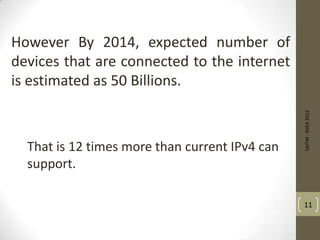However By 2014, expected number of
devices that are connected to the internet
is estimated as 50 Billions.
SAITM-RSEA2012
11
That is 12 times more than current IPv4 can
support.
 