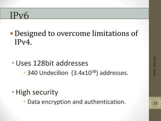 IPv6
 Designed to overcome limitations of
IPv4.
•Uses 128bit addresses
• 340 Undecilion (3.4x1038) addresses.
•High security
• Data encryption and authentication.
SAITM-RSEA2012
13
 