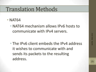 Translation Methods
• NAT64
• NAT64 mechanism allows IPv6 hosts to
communicate with IPv4 servers.
• The IPv6 client embeds the IPv4 address
it wishes to communicate with and
sends its packets to the resulting
address.
SAITM-RSEA2012
21
 