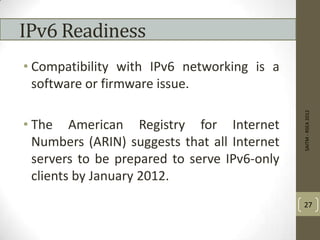 IPv6 Readiness
• Compatibility with IPv6 networking is a
software or firmware issue.
• The American Registry for Internet
Numbers (ARIN) suggests that all Internet
servers to be prepared to serve IPv6-only
clients by January 2012.
SAITM-RSEA2012
27
 