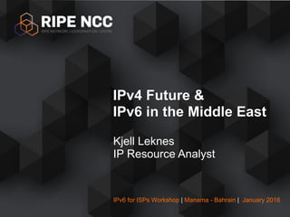 IPv6 for ISPs Workshop | Manama - Bahrain | January 2016
Kjell Leknes
IP Resource Analyst
IPv4 Future & 
IPv6 in the Middle East
 