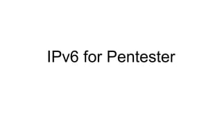 IPv6 for Pentester
 