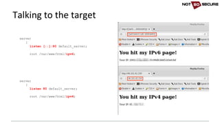 Talking	to	the	target
server
{
listen [::]:80 default_server;
root /var/www/html/ipv6;
server
{
listen 80 default_server;
root /var/www/html/ipv4;
 