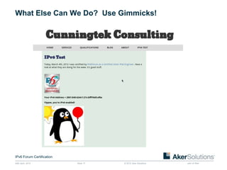 What Else Can We Do? Use Gimmicks!




IPv6 Forum Certification
24th April, 2012           Slide 17   © 2012 Aker Solutions   part of Aker
 